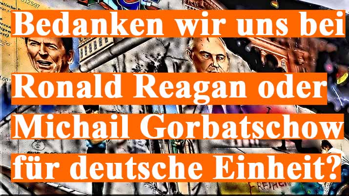 Bedanken wir uns bei Ronald Reagan oder Michail Sergejewitsch Gorbatschow für deutsche Einheit?